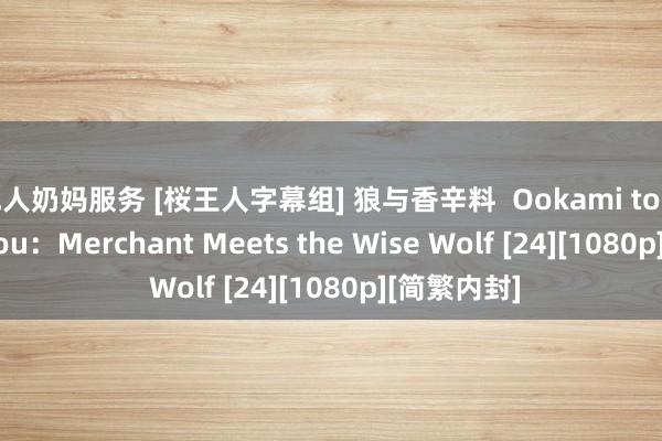 成人奶妈服务 [桜王人字幕组] 狼与香辛料  Ookami to Koushinryou：Merchant Meets the Wise Wolf [24][1080p][简繁内封]