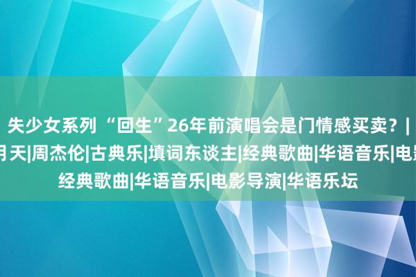 失少女系列 “回生”26年前演唱会是门情感买卖？| 对话任贤都|五月天|周杰伦|古典乐|填词东谈主|经典歌曲|华语音乐|电影导演|华语乐坛