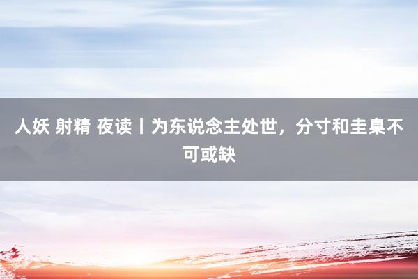 人妖 射精 夜读丨为东说念主处世，分寸和圭臬不可或缺